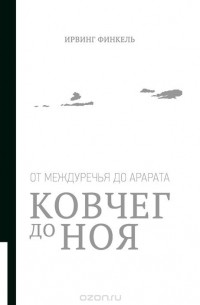 Ирвинг Финкель - Ковчег до Ноя. От Междуречья до Арарата