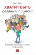 Хватит быть славным парнем! Как добиться желаемого в любви, сексе и жизни