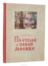 Пётр Сытин - По старой и новой Москве. Исторические районы, главные улицы и площади великого города