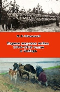 Михаил Шиловский - Первая мировая война 1914–1918 годов и Сибирь