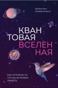  - Квантовая Вселенная. Как устроено то, что мы не можем увидеть