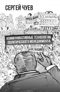 Сергей Чуев - Коммуникативные технологии политического менеджмента