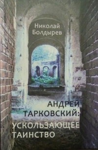 Николай Болдырев - Андрей Тарковский: ускользающее таинство