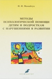 И. И. Мамайчук - Методы психологической помощи детям и подросткам с нарушениями в развитии