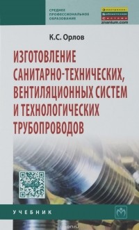 К. С. Орлов - Изготовление санитарно-технических, вентиляционных систем и технологических трубопроводов. Учебник