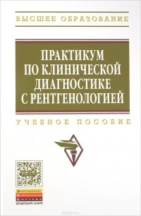  - Практикум по клинической диагностике с рентгенологией. Учебное пособие