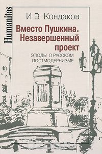 И. В. Кондаков - Вместо Пушкина. Этюды о русском постмодернизме