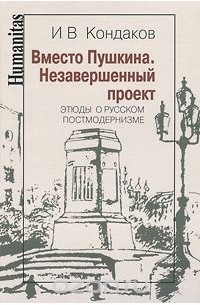 И. В. Кондаков - Вместо Пушкина. Этюды о русском постмодернизме