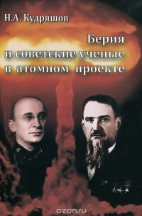 Н. А. Кудряшов - Берия и советские ученые в атомном проекте