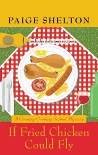 Пейдж Шелтон - If Fried Chicken Could Fly (Gram’s Country Cooking School Mystery #1)