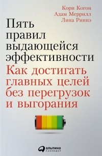  - Пять правил выдающейся эффективности. Как достигать главных целей без перегрузок и выгорания