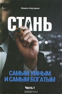 Шамиль Аляутдинов - Стань самым умным и самым богатым. Часть 1