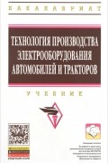  - Технология производства электрооборудования автомобилей и тракторов. Учебник