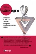 Найти идею. Введение в ТРИЗ - теорию решения изобретательских задач
