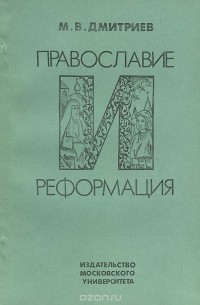 Михаил Дмитриев - Православие и реформация. Реформационные движения в восточнославянских землях Речи Посполитой во второй половине XVI в.