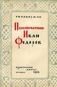 Е. И. Кацпржак - Первопечатник Иван Федоров