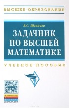 В. С. Шипачев - Задачник по высшей математике. Учебное пособие