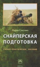 Марио Секулич - Снайперская подготовка. Учебно-практическое пособие