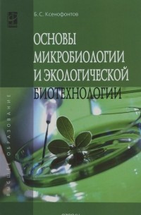 Б. С. Ксенофонтов - Основы микробиологии и экологической биотехнологии. Учебное пособие