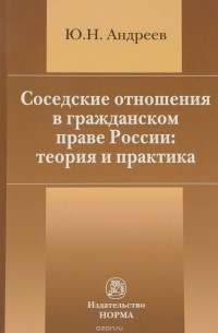 Ю. Н. Андреев - Соседские отношения в гражданском праве России. Теория и практика