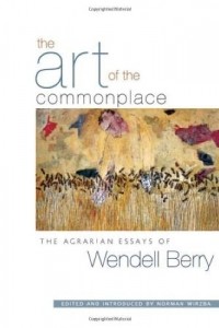 Уенделл Берри - The Art of the Commonplace: The Agrarian Essays of Wendell Berry