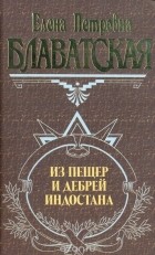 Елена Петровна Блаватская - Из пещер и дебрей Индостана