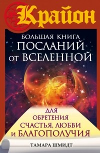 Тамара Шмидт - Крайон. Большая книга посланий от Вселенной для обретения Счастья, Любви и Благополучия