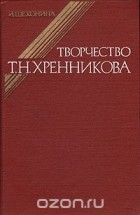 И. Шехонина - Творчество Т. Н. Хренникова