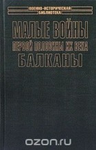 Элмер Б. Поттер - Малые войны первой половины XX века. Балканы