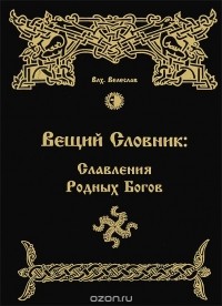 Волхв Велеслав - Вещий Словник. Славления Родных Богов