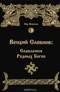 Волхв Велеслав - Вещий Словник. Славления Родных Богов