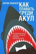 Харви Маккей - Как плавать среди акул