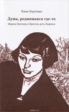 Лина Кертман - Душа, родившаяся где-то. Марина Цветаева и Кристин, дочь Лавранса