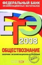  - ЕГЭ-2008. Обществознание. Сборник экзаменационных заданий