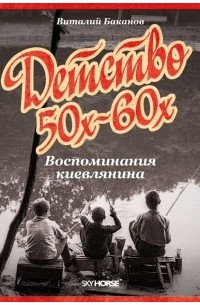 Виталий Баканов - Детство 50-х – 60-х. Воспоминания киевлянина