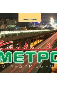 Дмитрий Ермак - Київське метро. Погляд крізь роки
