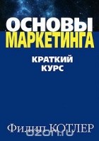 Филип Котлер - Основы маркетинга. Краткий курс