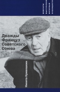 Никита Кривошеин - Дважды Француз Советского Союза. Мемуары, выступления, интервью, публицистика