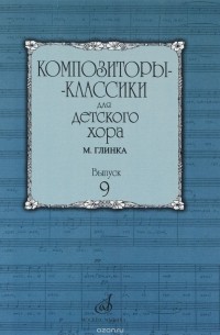 Глинка Михаил Иванович - Композиторы-классики для детского хора. Выпуск 9. М. Глинка