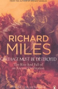 Richard Miles - Carthage Must Be Destroyed: The Rise and Fall of an Ancient Civilization