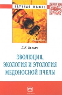 Е. К. Еськов - Эволюция, экология и этология медоносной пчелы