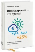 Владимир Савенок - Инвестировать - это просто. Руководство по эффективному управлению капиталом