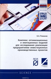 Б. А. Романов - Комплекс оптимизационных и имитационных моделей для исследования реализации предприятиями инвестиционных производственных проектов