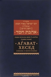 Рабби Исраэль-Меир га-Коген (Хафец Хаим) - Агават Хесед. Любовь к милосердию