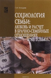 Г. И. Козырев - Социология семьи. Любовь и расчет в брачно-семейных отношениях и не только... Учебное пособие