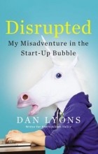 Дэниел Лайонс - Disrupted: My Misadventure in the Start-Up Bubble