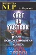 А. Карелин - Снег на листьях, или Психотехнология успеха