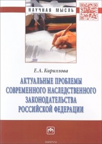 Е. А. Кириллова - Актуальные проблемы современного наследственного законодательства Российской Федерации