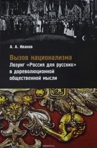 А. А. Иванов - Вызов национализма. Лозунг "Россия для русских" в дореволюционной общественной мысли