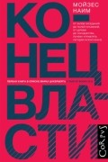 Мойзес Наим - Конец власти. От залов заседаний до полей сражений, от церкви до государства. Почему управлять сегодня нужно иначе